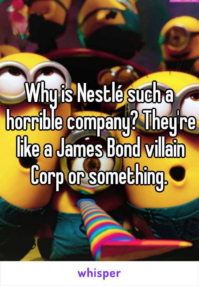 Why is Nestlé such a horrible company? They're like a James Bond villain Corp or something. 