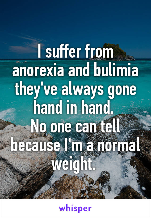 I suffer from anorexia and bulimia they've always gone hand in hand. 
No one can tell because I'm a normal weight. 