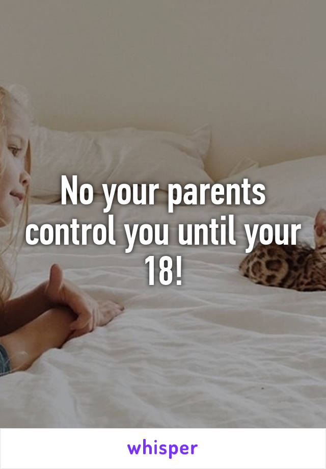 No your parents control you until your 18!