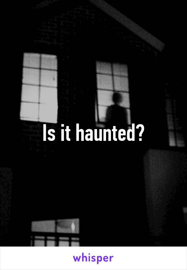 Is it haunted?