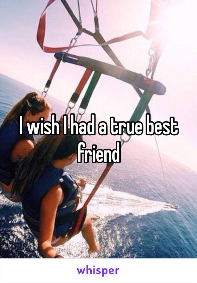 I wish I had a true best friend