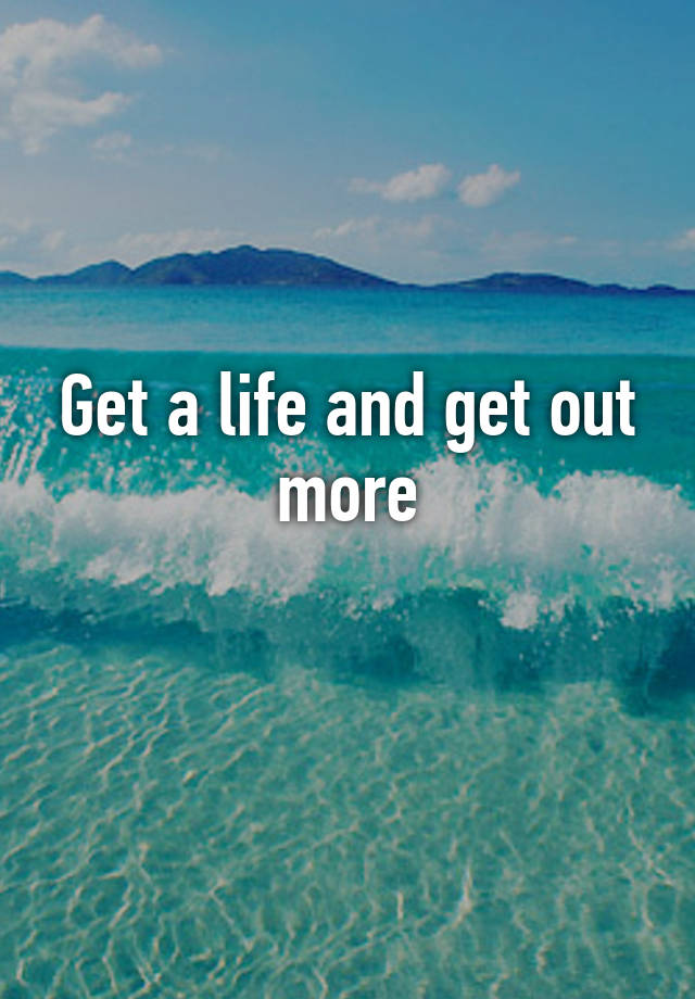 get-a-life-and-get-out-more