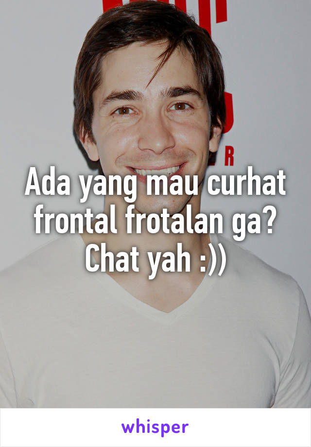 Ada yang mau curhat frontal frotalan ga? Chat yah :))