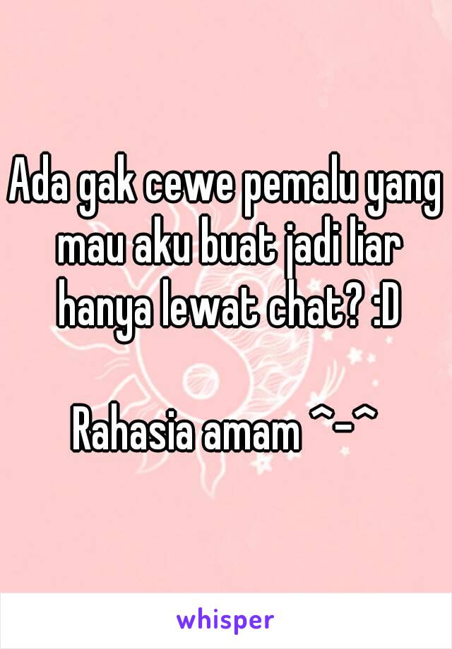 Ada gak cewe pemalu yang mau aku buat jadi liar hanya lewat chat? :D

Rahasia amam ^-^