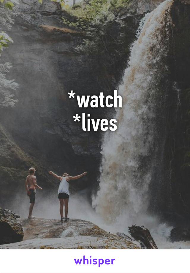 *watch
*lives

