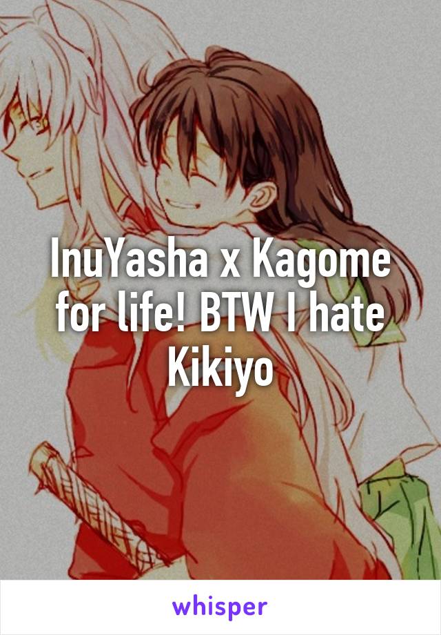 InuYasha x Kagome for life! BTW I hate Kikiyo