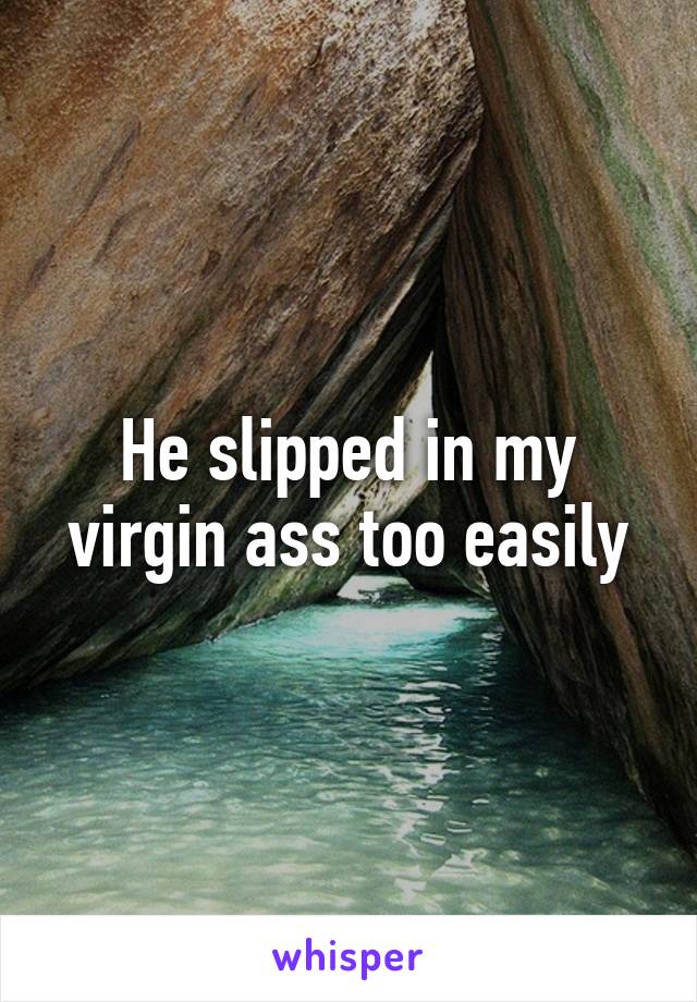 He slipped in my virgin ass too easily