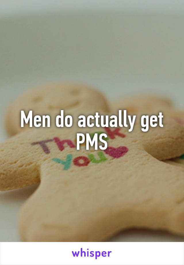 Men do actually get PMS