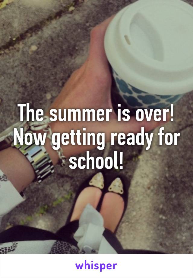 The summer is over! Now getting ready for school!