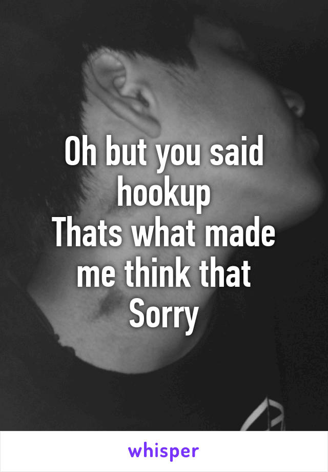 Oh but you said hookup
Thats what made me think that
Sorry