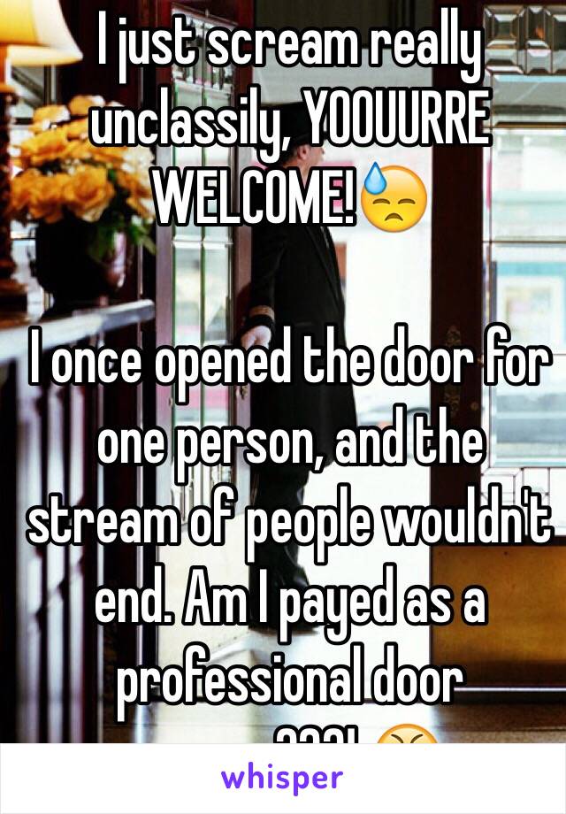 I just scream really unclassily, YOOUURRE WELCOME!😓

I once opened the door for one person, and the stream of people wouldn't end. Am I payed as a professional door opener???! 😤