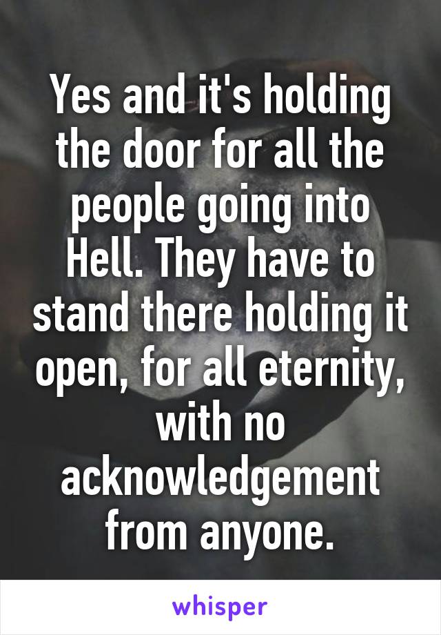 Yes and it's holding the door for all the people going into Hell. They have to stand there holding it open, for all eternity, with no acknowledgement from anyone.