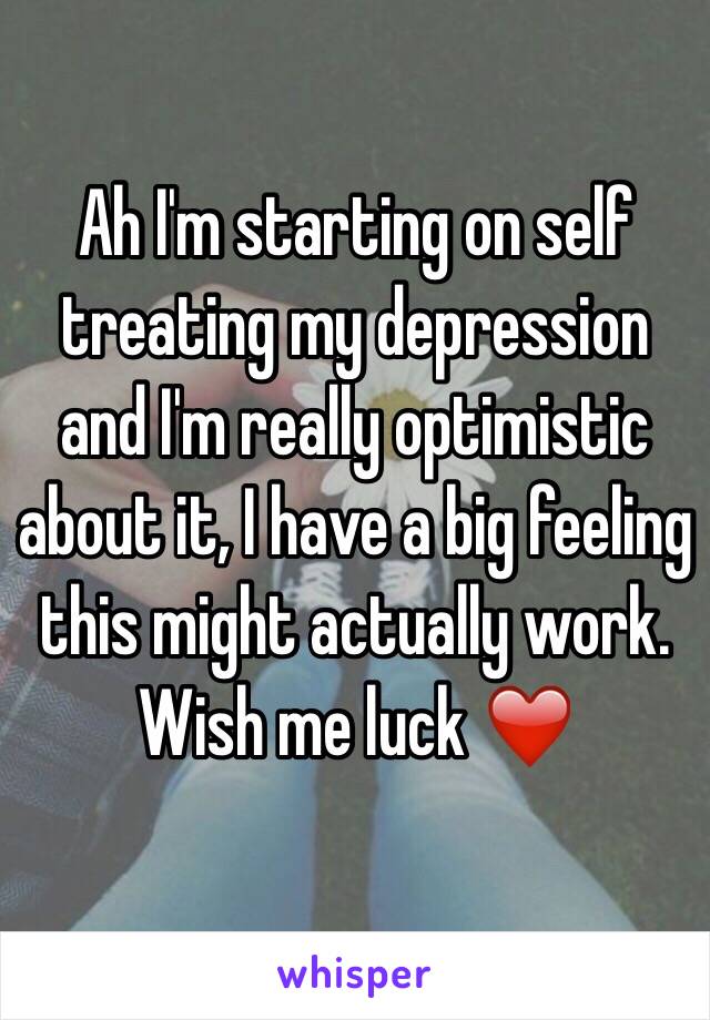 Ah I'm starting on self treating my depression and I'm really optimistic about it, I have a big feeling this might actually work. Wish me luck ❤️