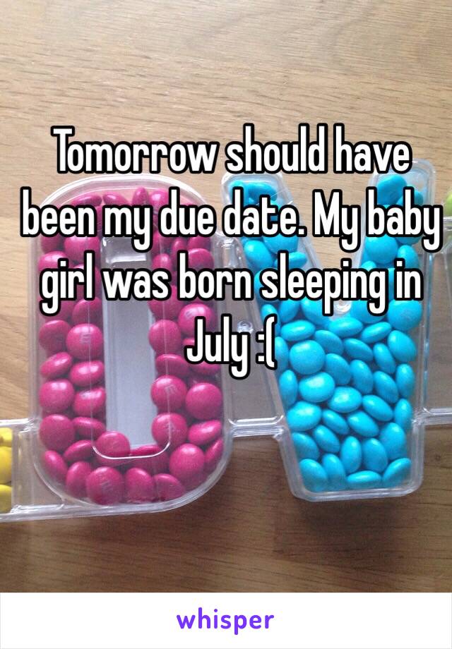 Tomorrow should have been my due date. My baby girl was born sleeping in July :( 