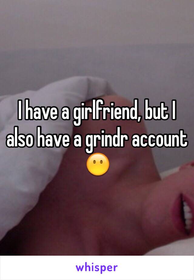 I have a girlfriend, but I also have a grindr account 😶