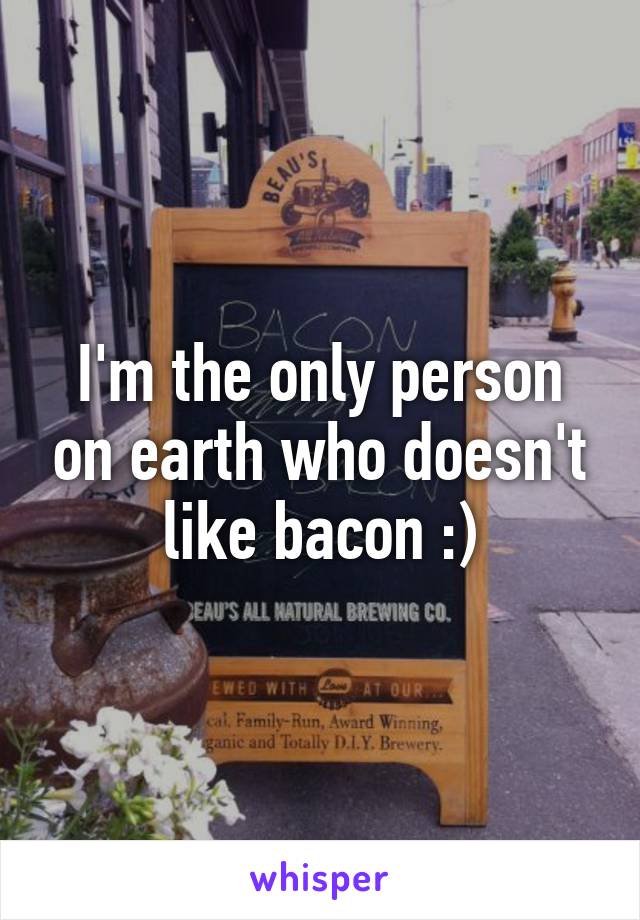 I'm the only person on earth who doesn't like bacon :)