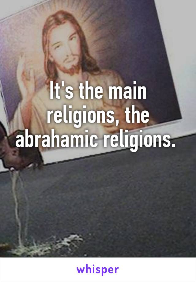 It's the main religions, the abrahamic religions. 

