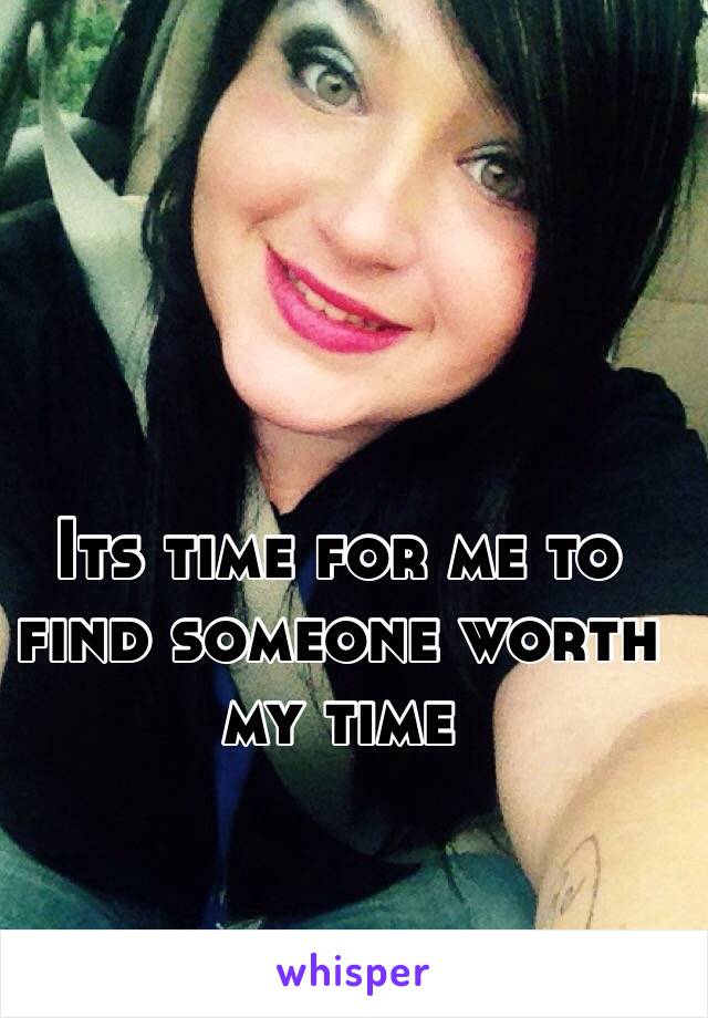 Its time for me to find someone worth my time