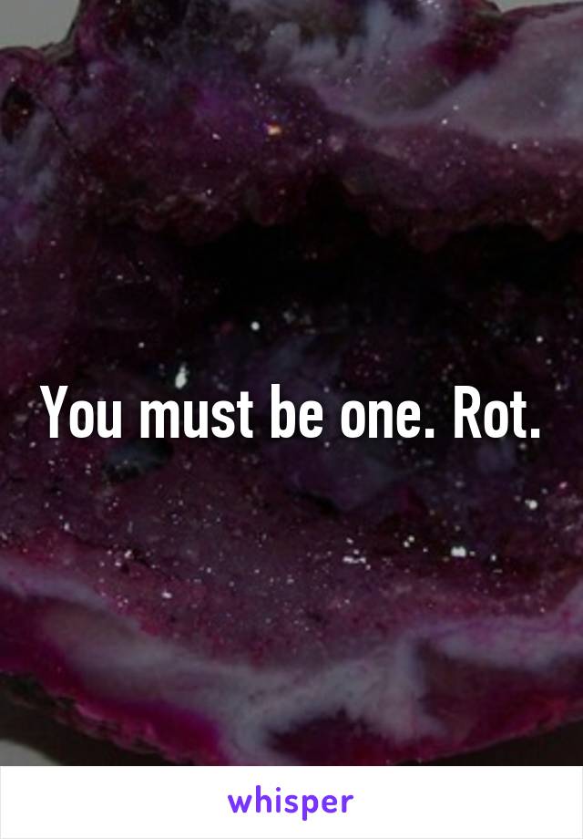 You must be one. Rot.