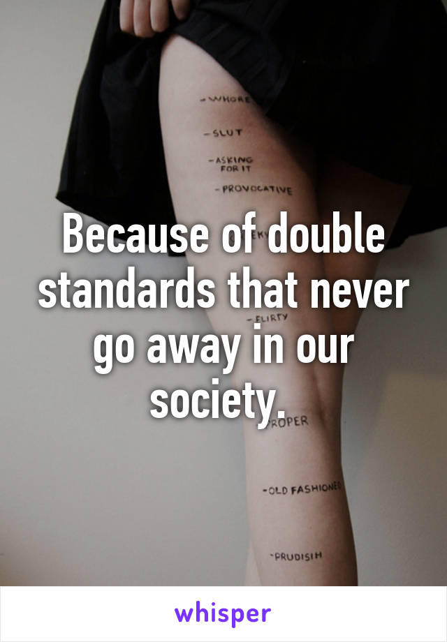 Because of double standards that never go away in our society. 