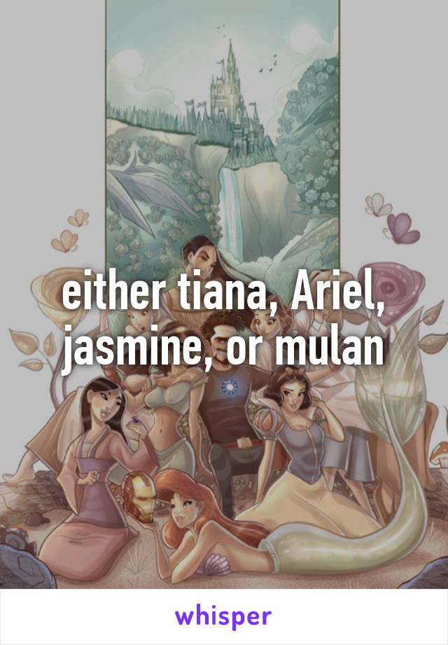 either tiana, Ariel, jasmine, or mulan