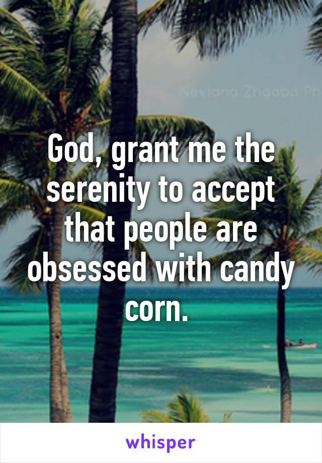 God, grant me the serenity to accept that people are obsessed with candy corn. 