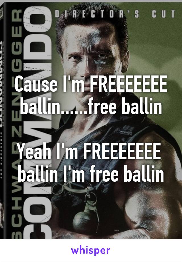 Cause I'm FREEEEEEE
ballin......free ballin

Yeah I'm FREEEEEEE 
ballin I'm free ballin