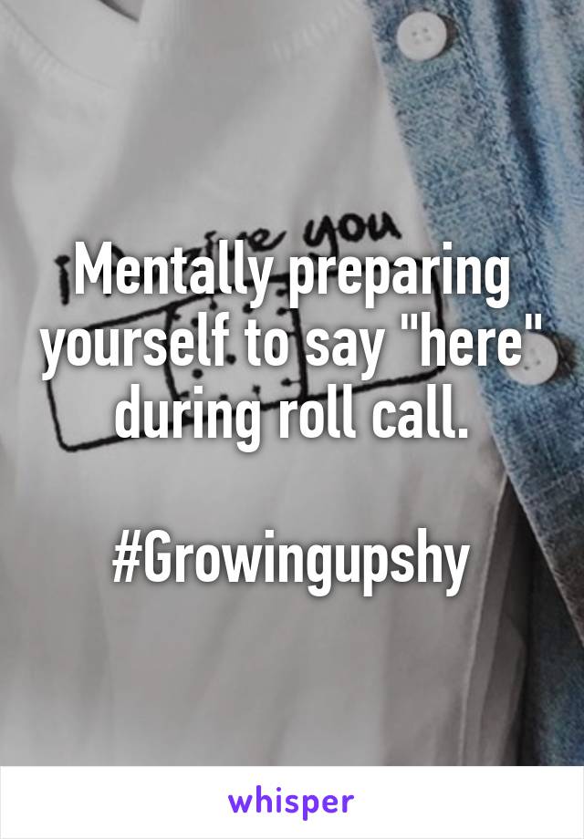 Mentally preparing yourself to say "here" during roll call.

#Growingupshy