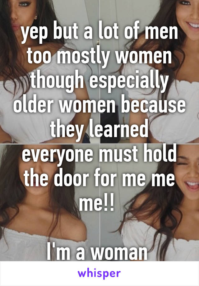 yep but a lot of men too mostly women though especially older women because they learned everyone must hold the door for me me me!! 

I'm a woman 