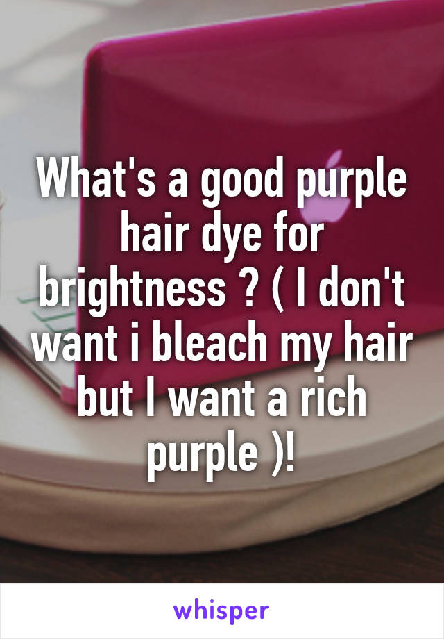 What's a good purple hair dye for brightness ? ( I don't want i bleach my hair but I want a rich purple )!