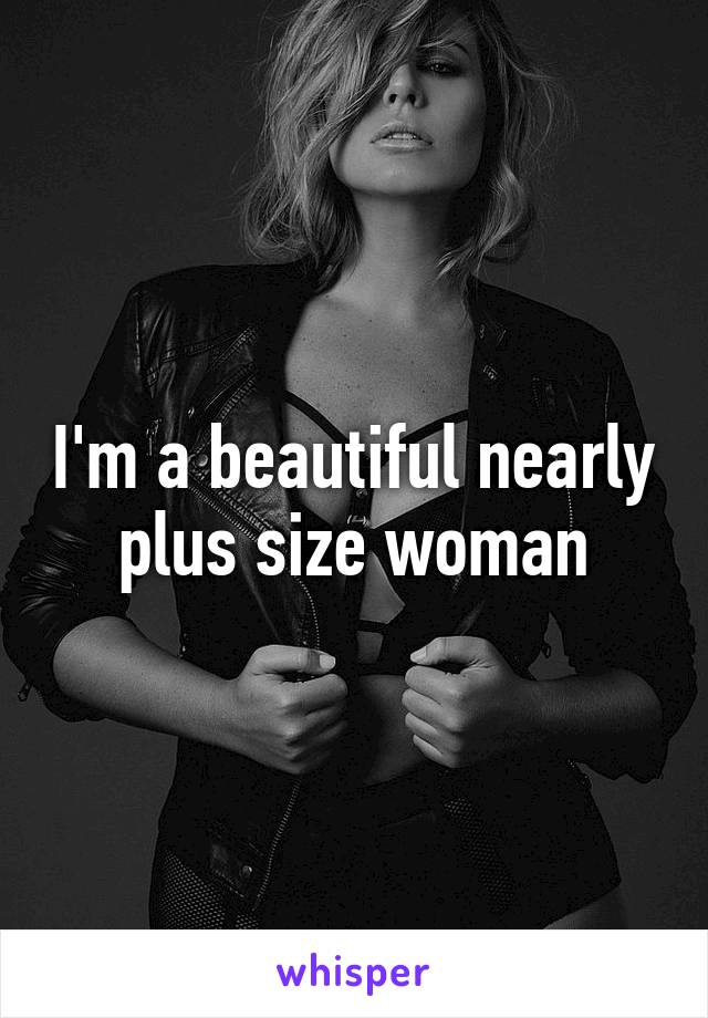 I'm a beautiful nearly plus size woman