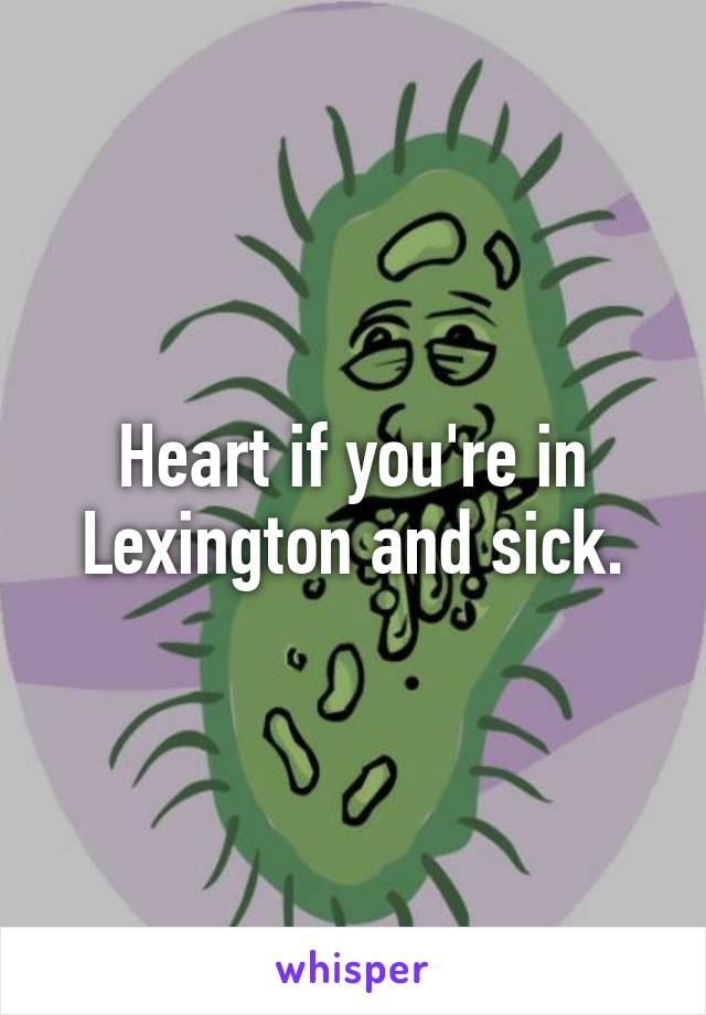 Heart if you're in Lexington and sick.