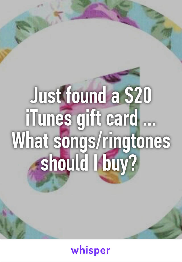 Just found a $20 iTunes gift card ... What songs/ringtones should I buy? 