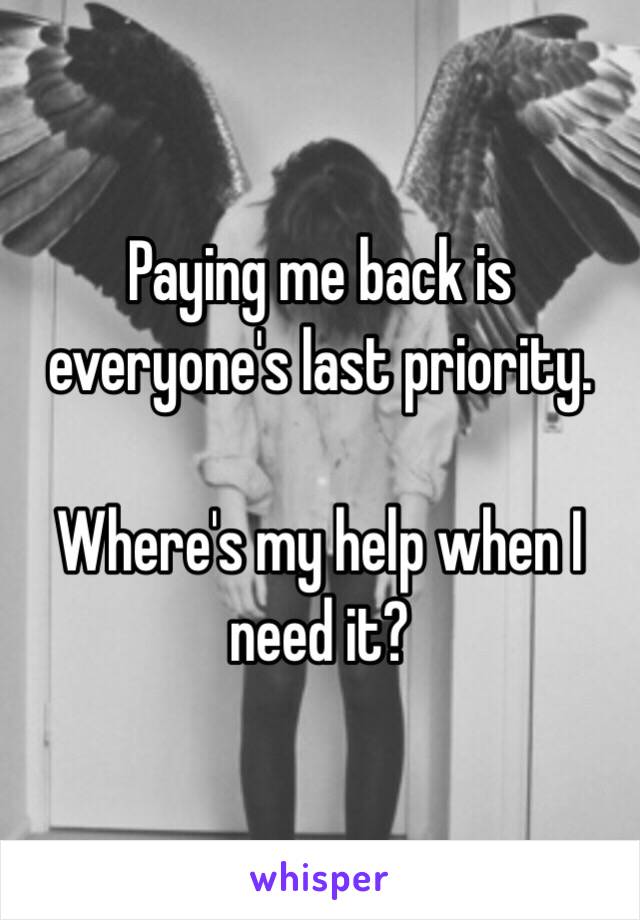 Paying me back is everyone's last priority.

Where's my help when I need it? 