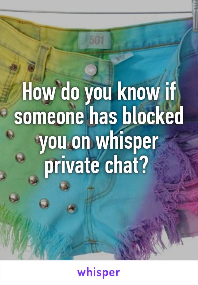 How do you know if someone has blocked you on whisper private chat? 
