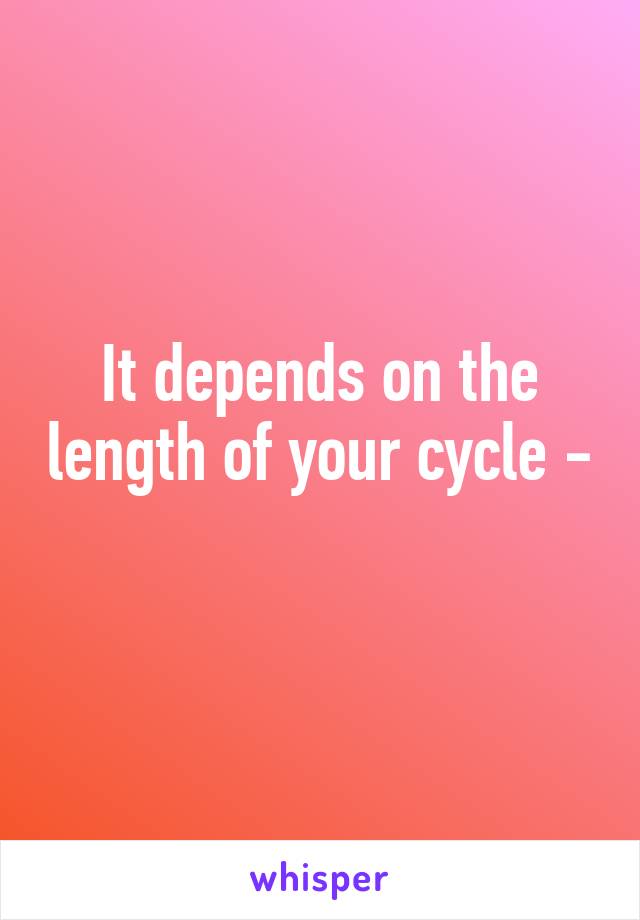 It depends on the length of your cycle - 