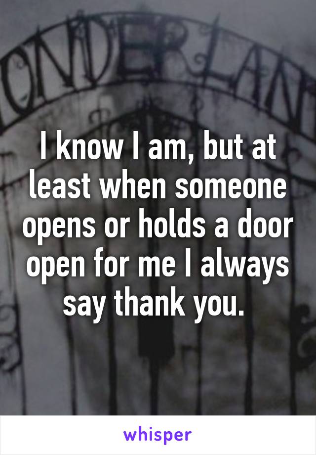 I know I am, but at least when someone opens or holds a door open for me I always say thank you. 