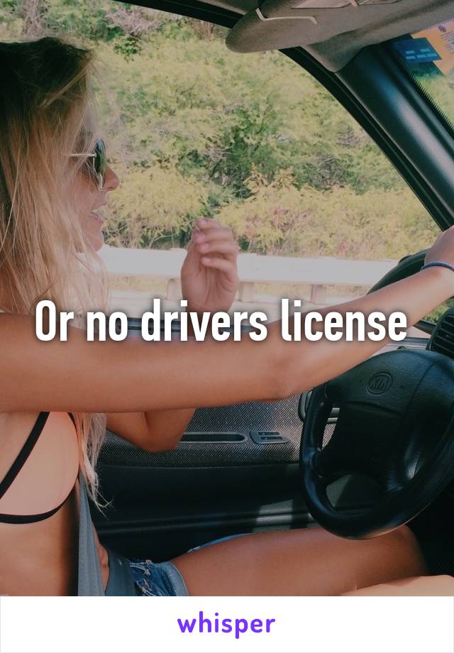 Or no drivers license 