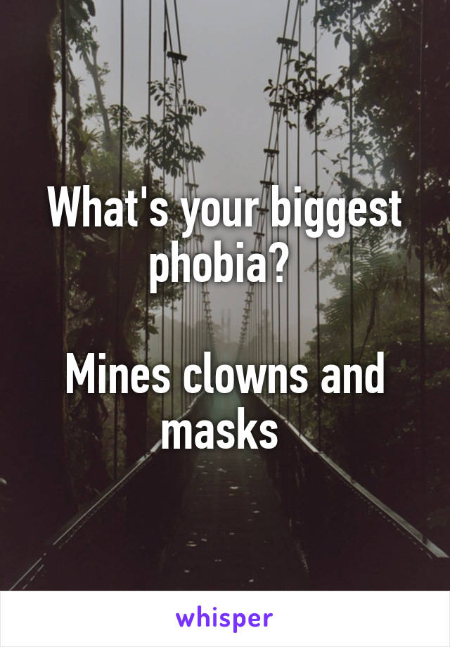 What's your biggest phobia? 

Mines clowns and masks 