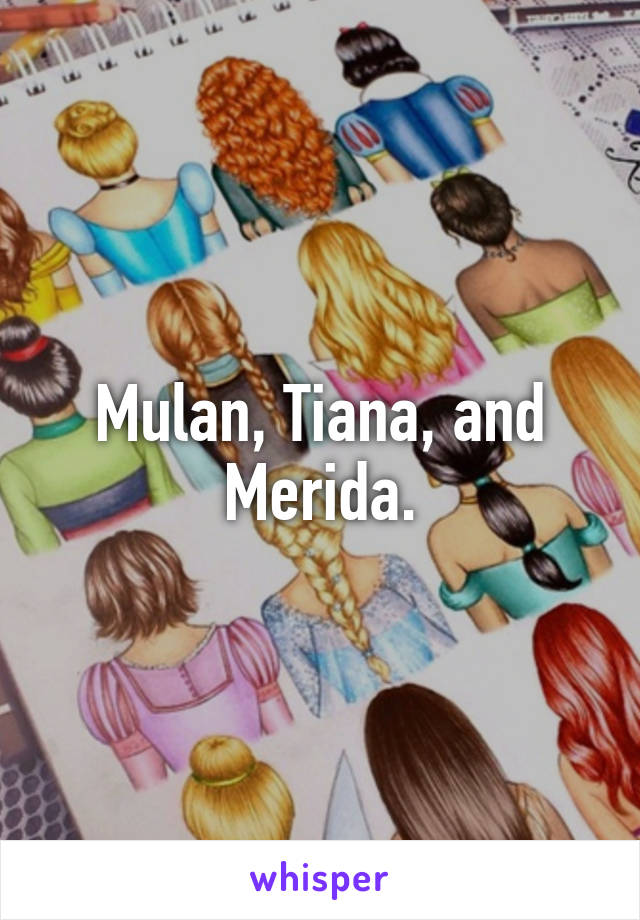 Mulan, Tiana, and Merida.