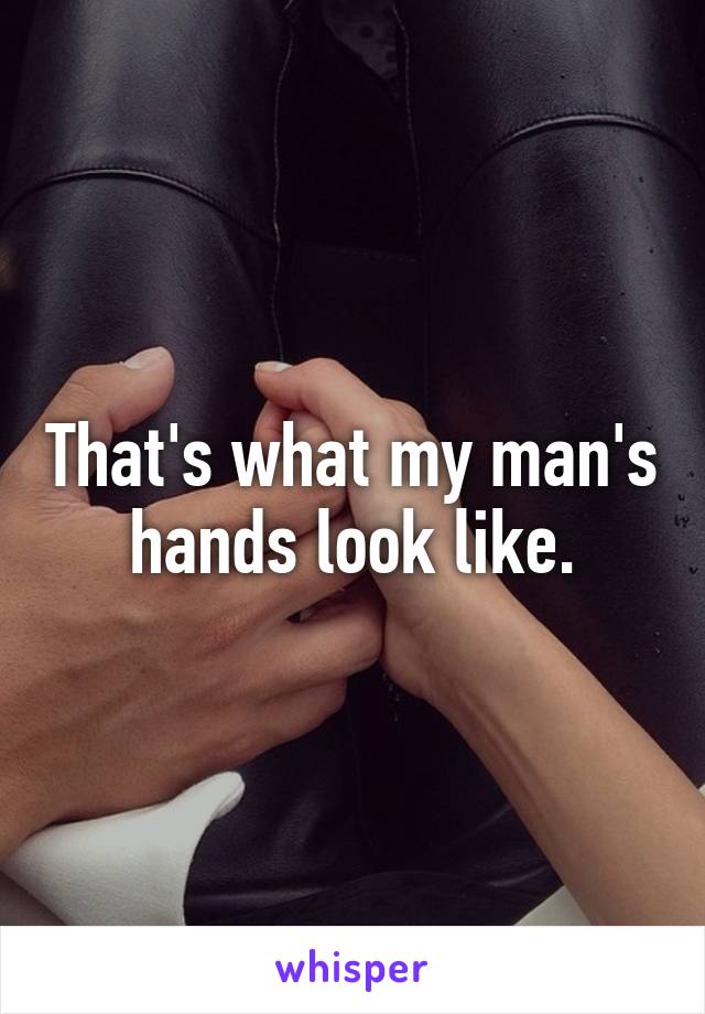 That's what my man's hands look like.