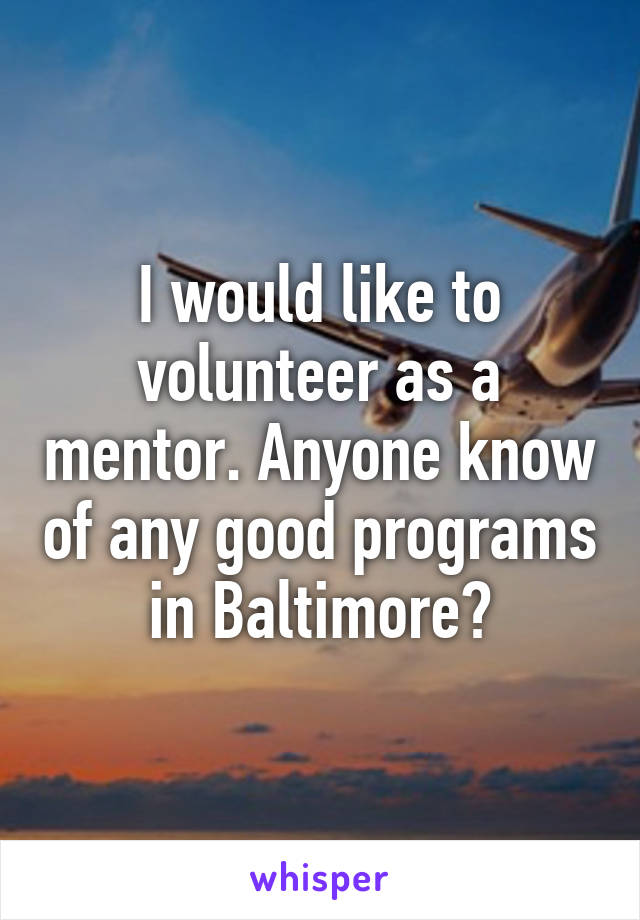 I would like to volunteer as a mentor. Anyone know of any good programs in Baltimore?