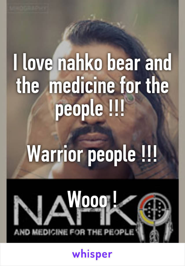 I love nahko bear and the  medicine for the people !!! 

Warrior people !!!
 
Wooo !