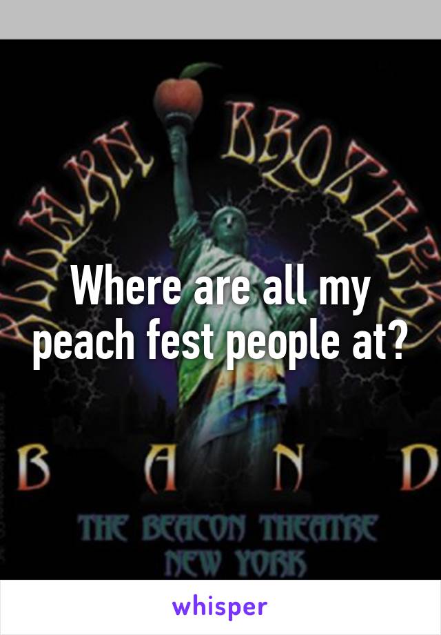 Where are all my peach fest people at?