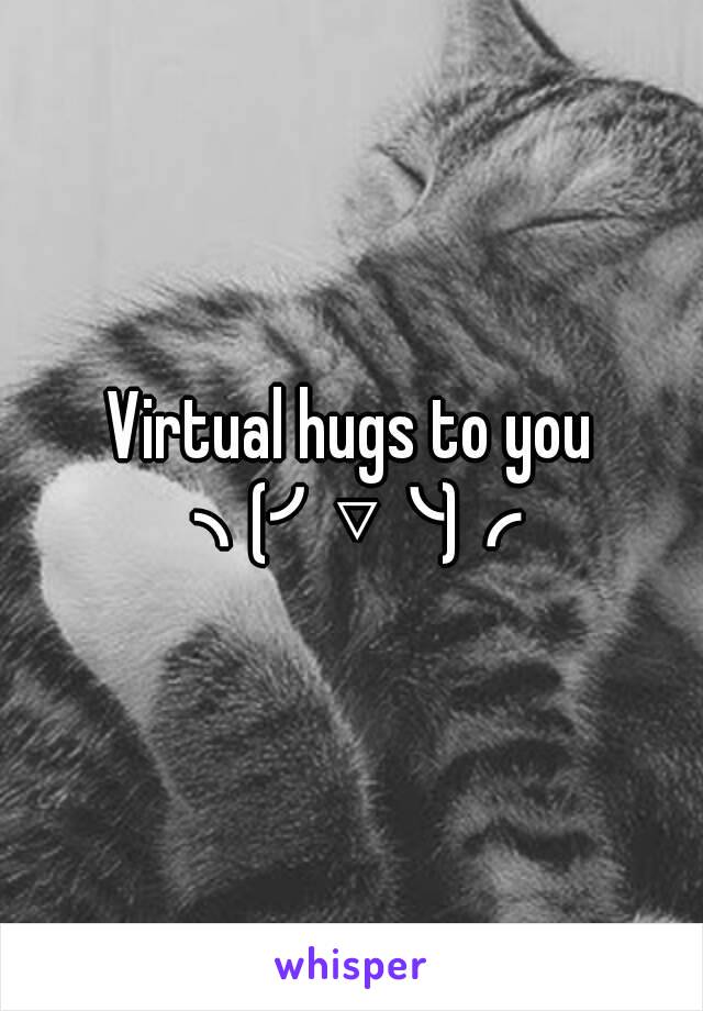 Virtual hugs to you ╮(╯▽╰)╭