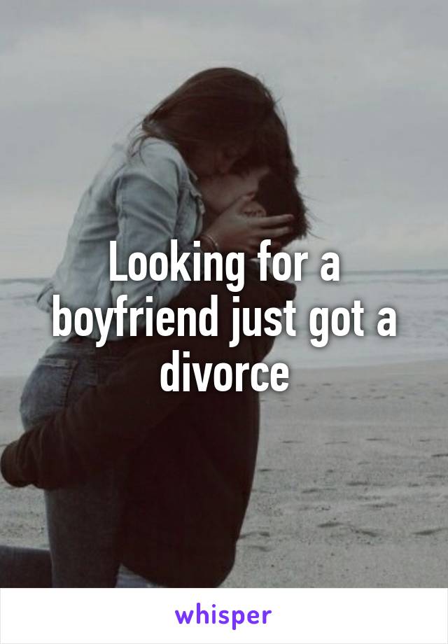 Looking for a boyfriend just got a divorce