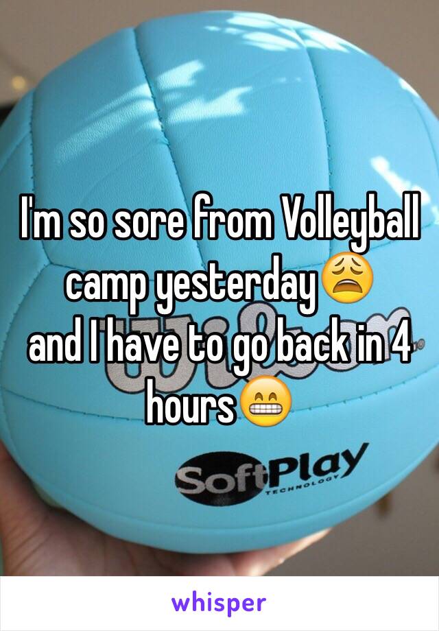 I'm so sore from Volleyball camp yesterday😩
and I have to go back in 4 hours😁