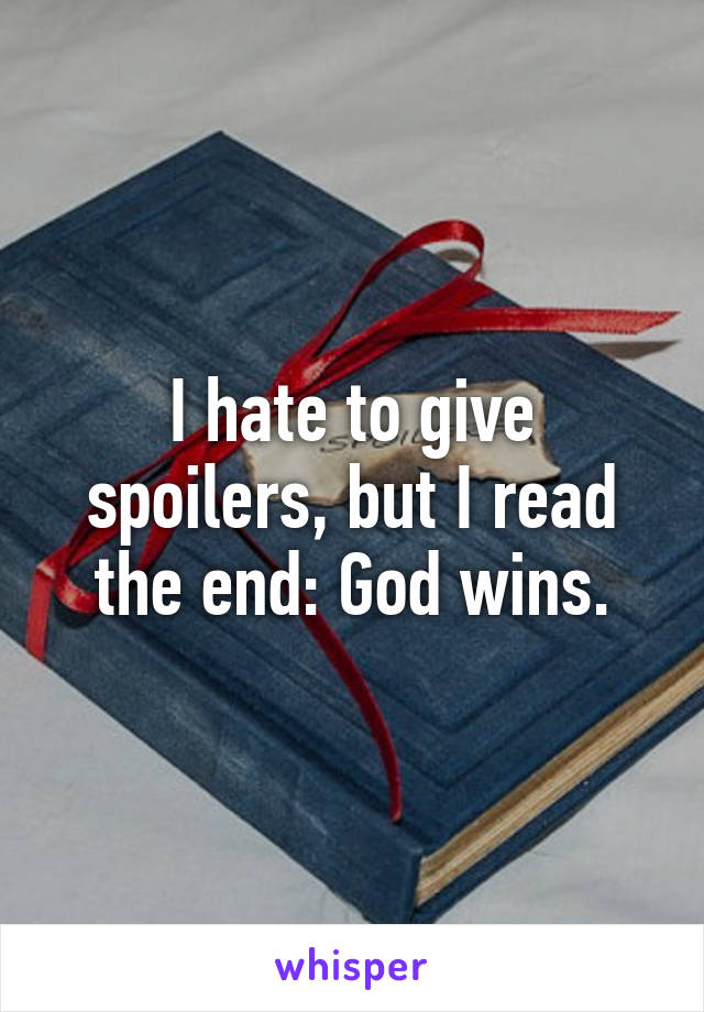 I hate to give spoilers, but I read the end: God wins.