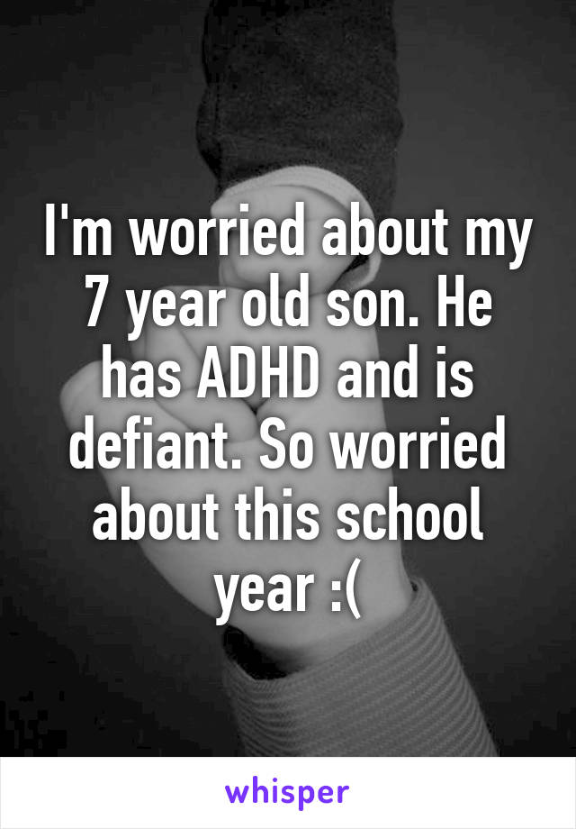 I'm worried about my 7 year old son. He has ADHD and is defiant. So worried about this school year :(