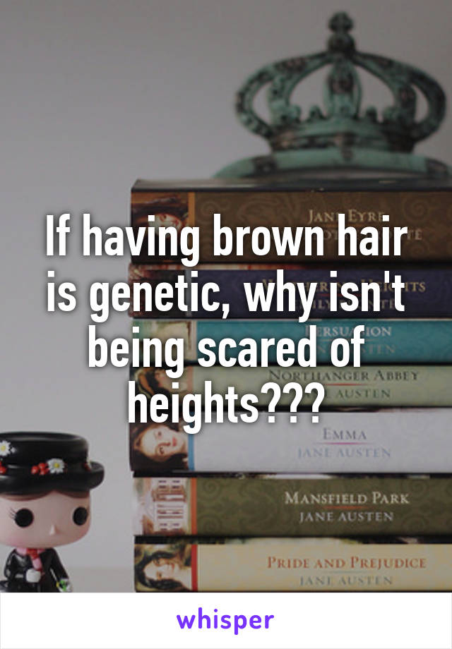 If having brown hair is genetic, why isn't being scared of heights???